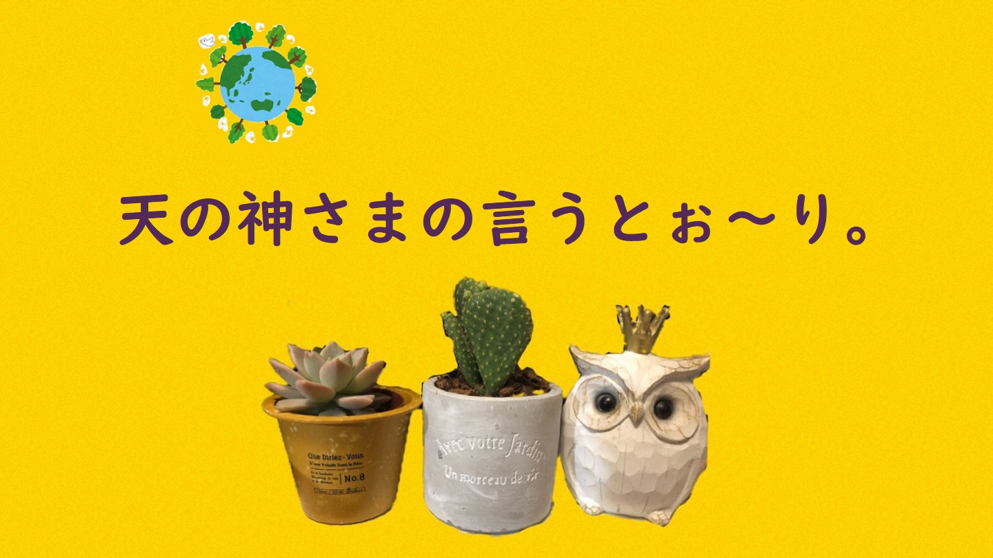 天の神さまの言うとぉ～り。